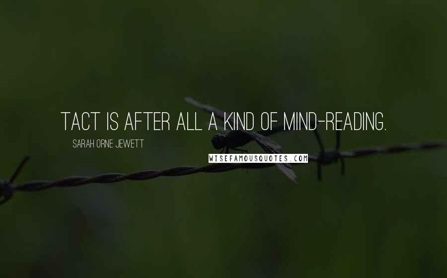 Sarah Orne Jewett Quotes: Tact is after all a kind of mind-reading.