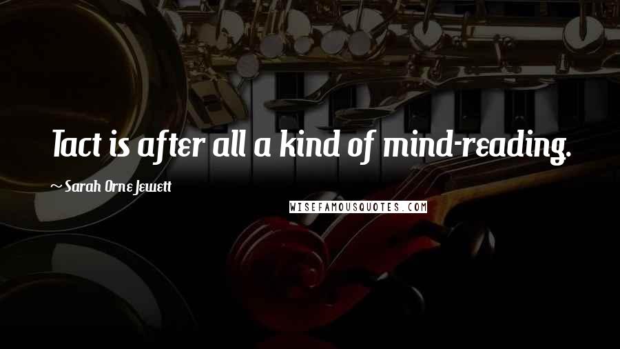 Sarah Orne Jewett Quotes: Tact is after all a kind of mind-reading.