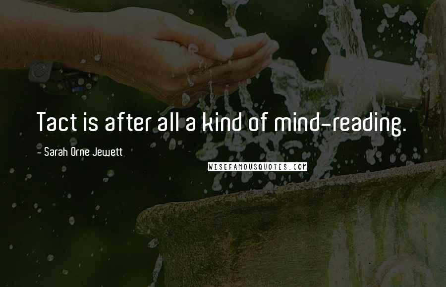 Sarah Orne Jewett Quotes: Tact is after all a kind of mind-reading.