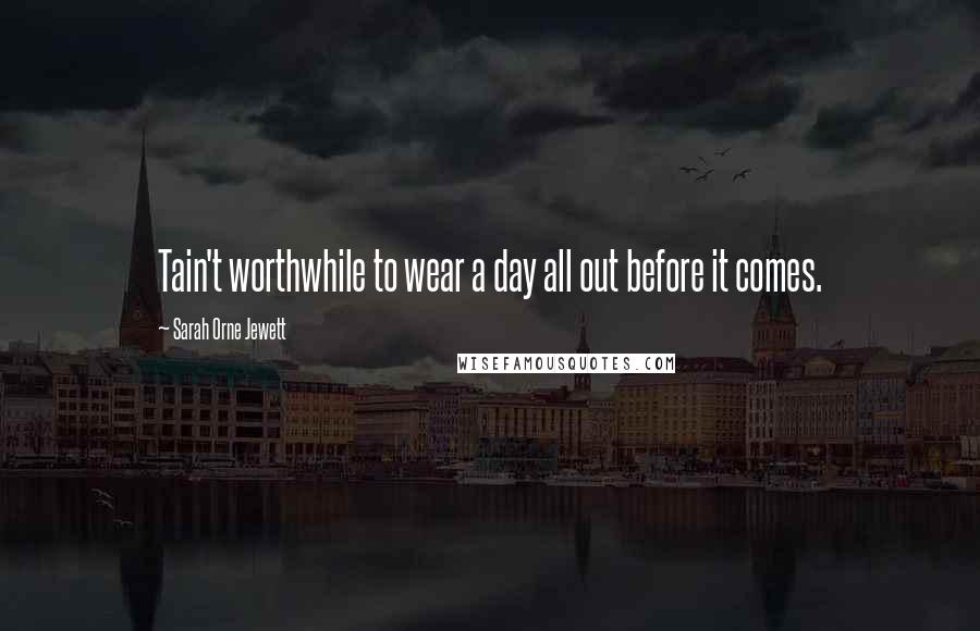 Sarah Orne Jewett Quotes: Tain't worthwhile to wear a day all out before it comes.