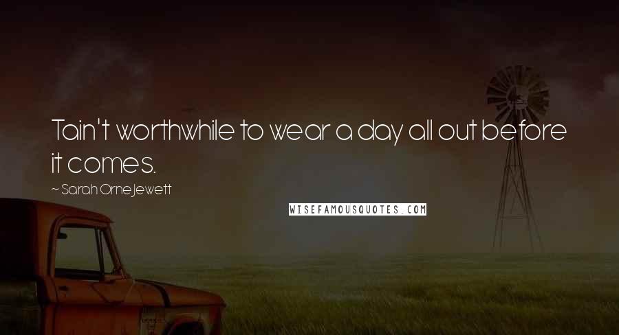 Sarah Orne Jewett Quotes: Tain't worthwhile to wear a day all out before it comes.