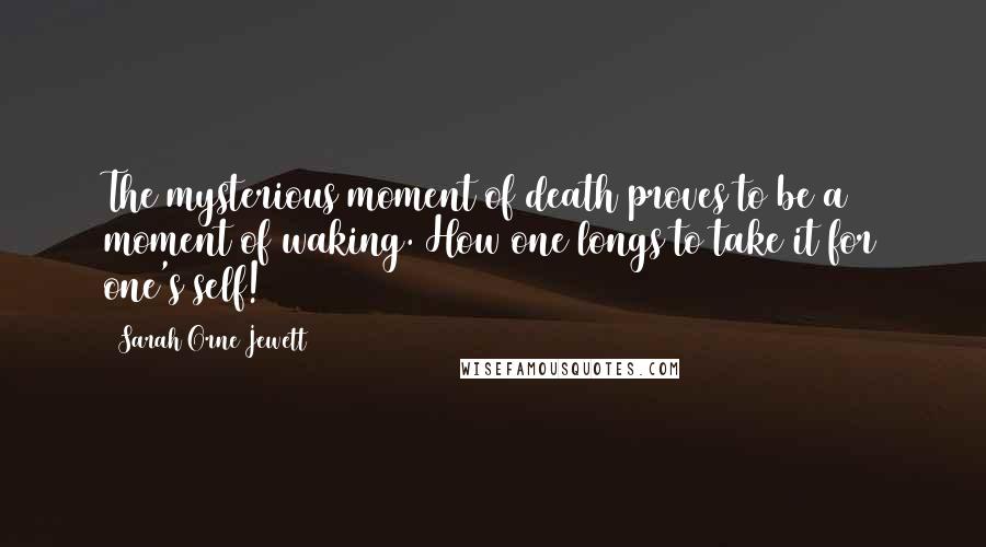 Sarah Orne Jewett Quotes: The mysterious moment of death proves to be a moment of waking. How one longs to take it for one's self!