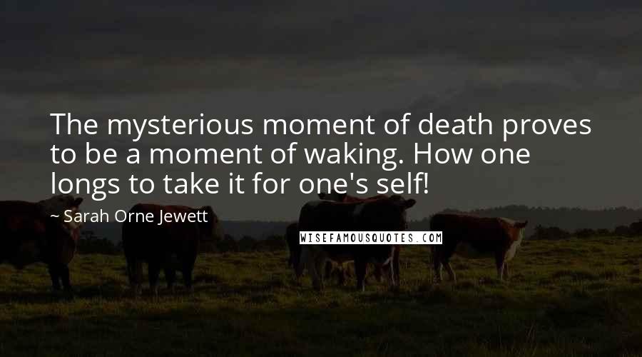 Sarah Orne Jewett Quotes: The mysterious moment of death proves to be a moment of waking. How one longs to take it for one's self!