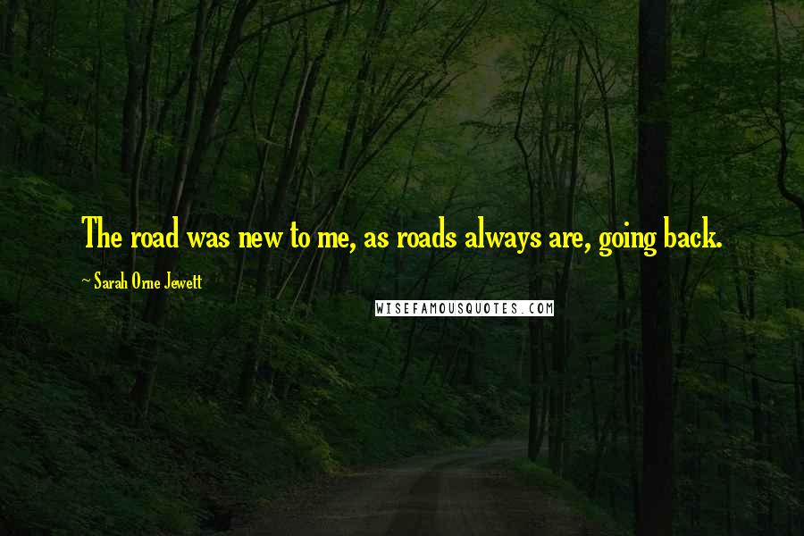 Sarah Orne Jewett Quotes: The road was new to me, as roads always are, going back.