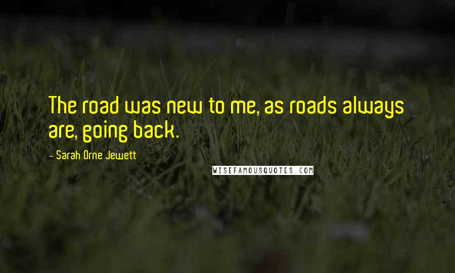 Sarah Orne Jewett Quotes: The road was new to me, as roads always are, going back.