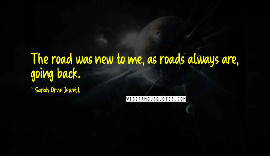 Sarah Orne Jewett Quotes: The road was new to me, as roads always are, going back.