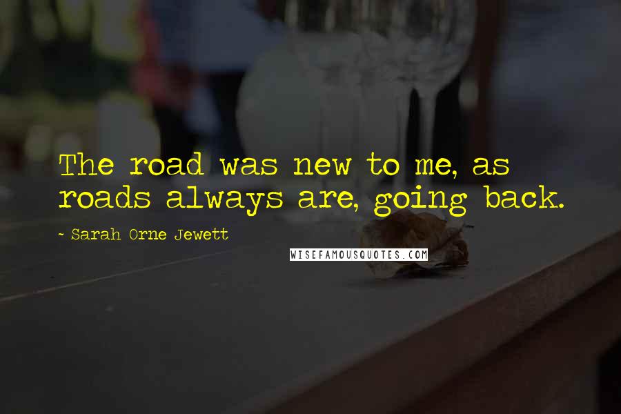 Sarah Orne Jewett Quotes: The road was new to me, as roads always are, going back.