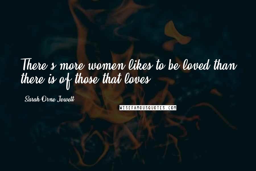 Sarah Orne Jewett Quotes: There's more women likes to be loved than there is of those that loves.