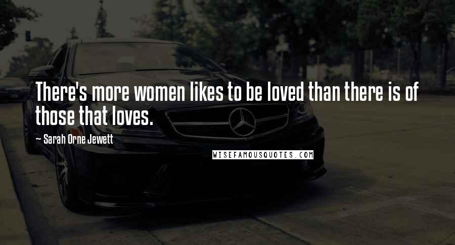 Sarah Orne Jewett Quotes: There's more women likes to be loved than there is of those that loves.