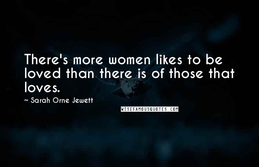 Sarah Orne Jewett Quotes: There's more women likes to be loved than there is of those that loves.