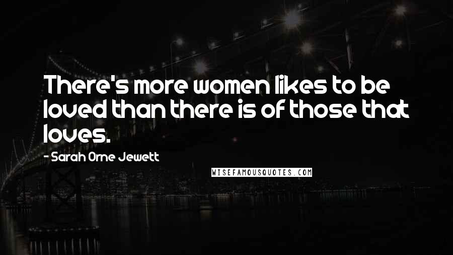 Sarah Orne Jewett Quotes: There's more women likes to be loved than there is of those that loves.
