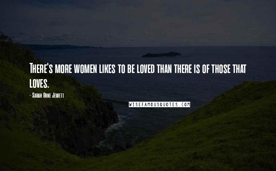 Sarah Orne Jewett Quotes: There's more women likes to be loved than there is of those that loves.