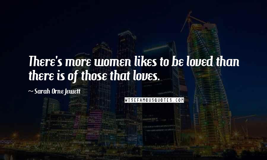 Sarah Orne Jewett Quotes: There's more women likes to be loved than there is of those that loves.