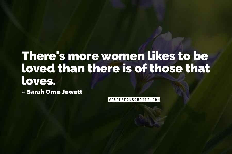 Sarah Orne Jewett Quotes: There's more women likes to be loved than there is of those that loves.