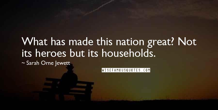 Sarah Orne Jewett Quotes: What has made this nation great? Not its heroes but its households.