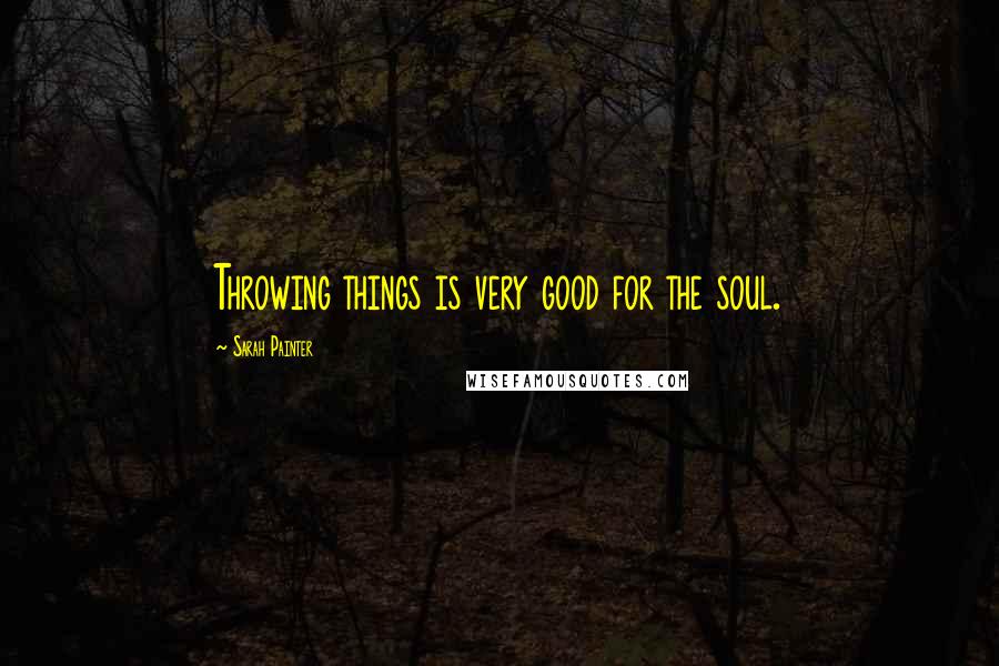 Sarah Painter Quotes: Throwing things is very good for the soul.