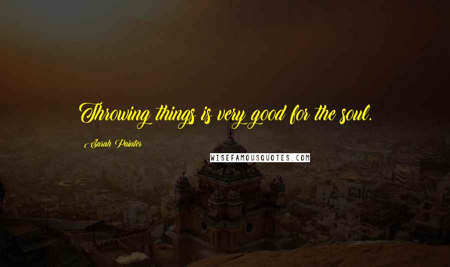 Sarah Painter Quotes: Throwing things is very good for the soul.