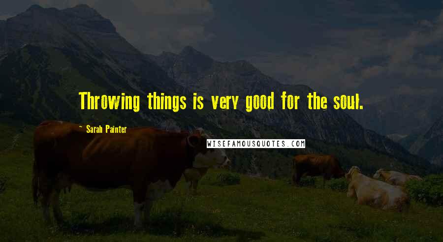 Sarah Painter Quotes: Throwing things is very good for the soul.