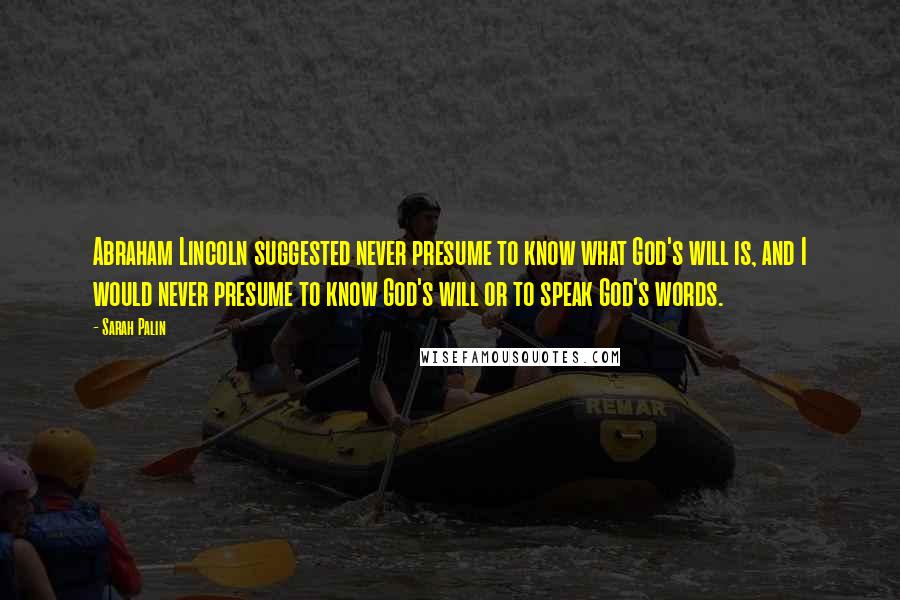 Sarah Palin Quotes: Abraham Lincoln suggested never presume to know what God's will is, and I would never presume to know God's will or to speak God's words.