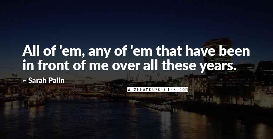 Sarah Palin Quotes: All of 'em, any of 'em that have been in front of me over all these years.