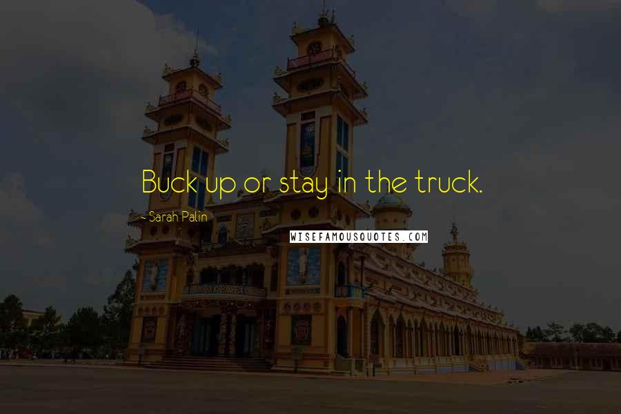 Sarah Palin Quotes: Buck up or stay in the truck.