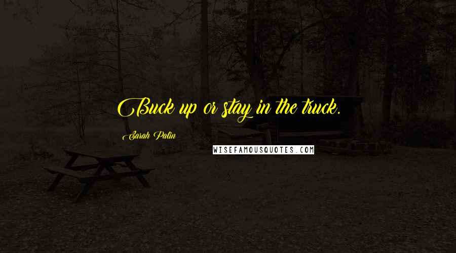 Sarah Palin Quotes: Buck up or stay in the truck.