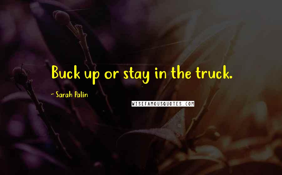 Sarah Palin Quotes: Buck up or stay in the truck.