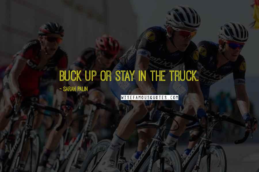 Sarah Palin Quotes: Buck up or stay in the truck.