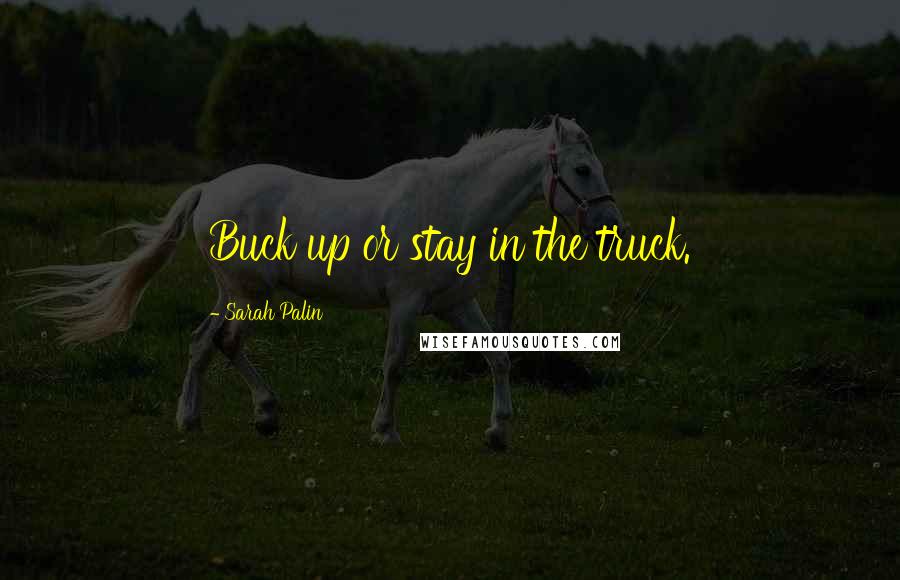 Sarah Palin Quotes: Buck up or stay in the truck.
