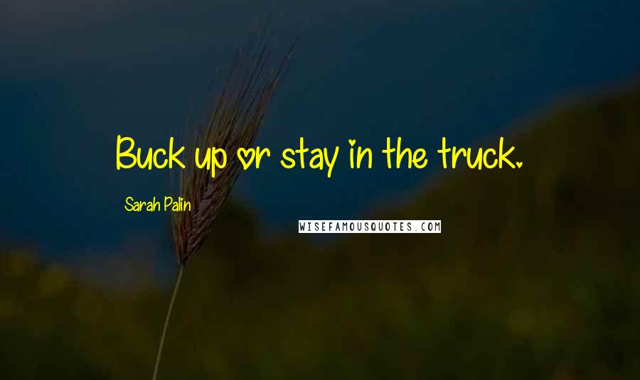Sarah Palin Quotes: Buck up or stay in the truck.