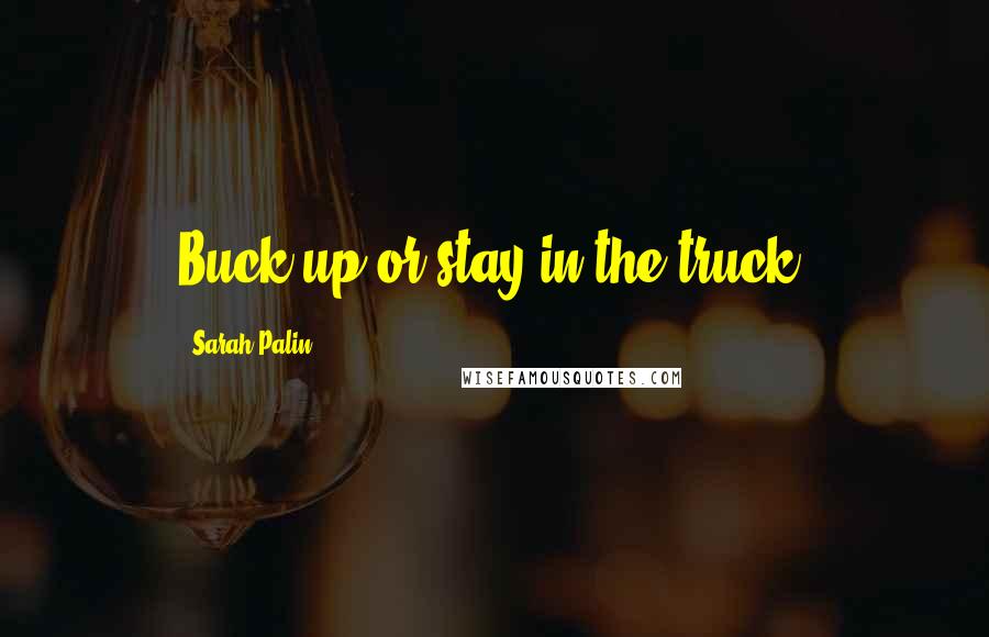 Sarah Palin Quotes: Buck up or stay in the truck.