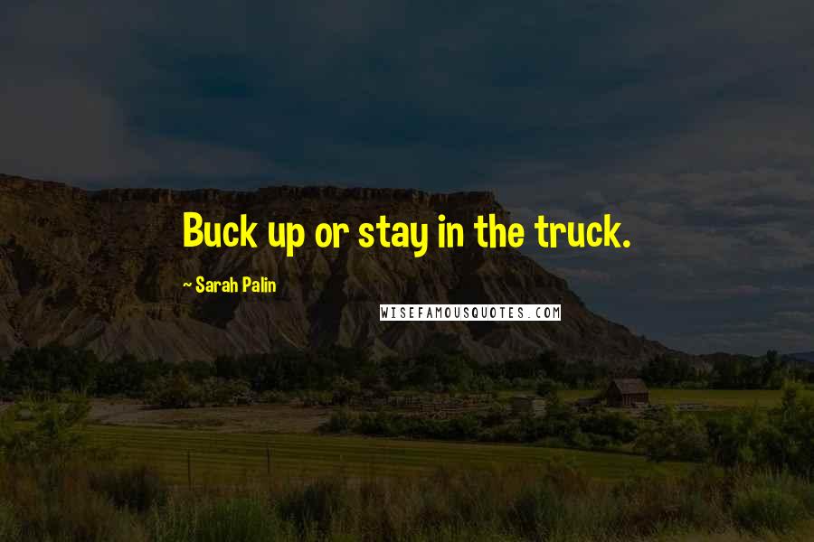 Sarah Palin Quotes: Buck up or stay in the truck.
