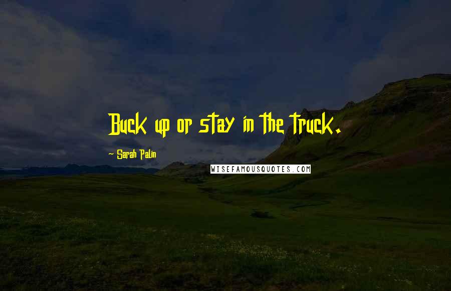Sarah Palin Quotes: Buck up or stay in the truck.