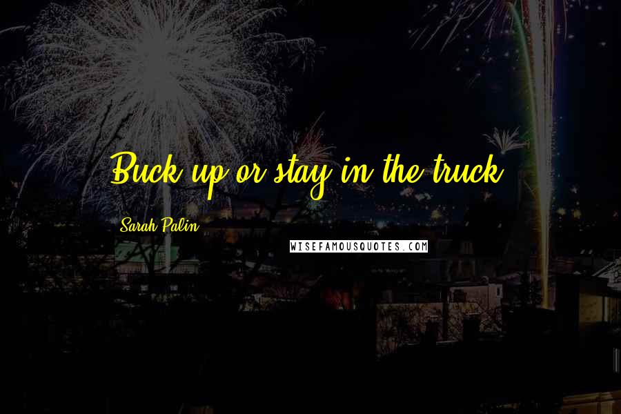 Sarah Palin Quotes: Buck up or stay in the truck.
