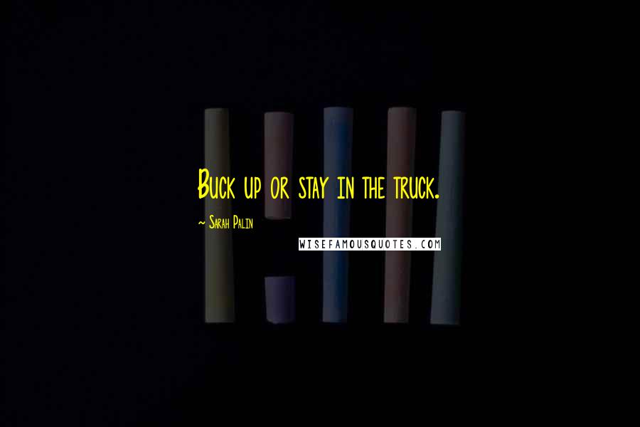 Sarah Palin Quotes: Buck up or stay in the truck.