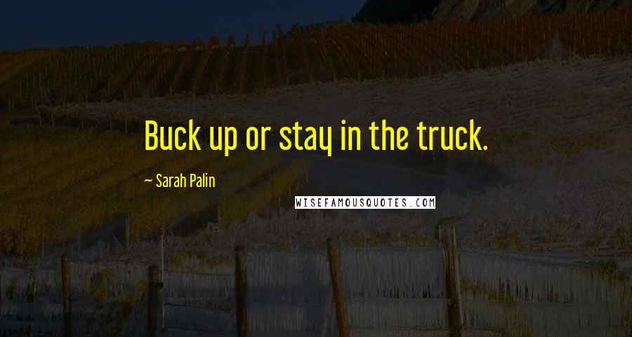 Sarah Palin Quotes: Buck up or stay in the truck.