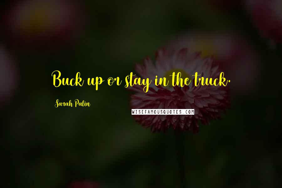 Sarah Palin Quotes: Buck up or stay in the truck.