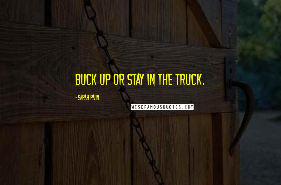 Sarah Palin Quotes: Buck up or stay in the truck.