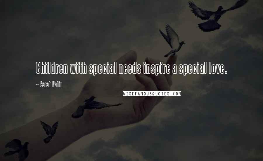 Sarah Palin Quotes: Children with special needs inspire a special love.