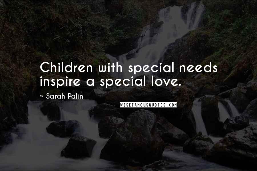 Sarah Palin Quotes: Children with special needs inspire a special love.