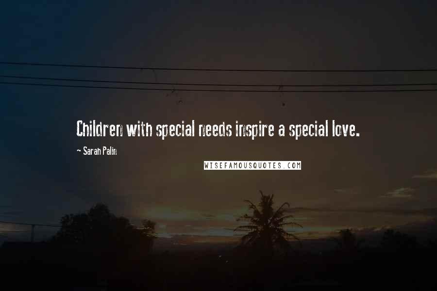 Sarah Palin Quotes: Children with special needs inspire a special love.