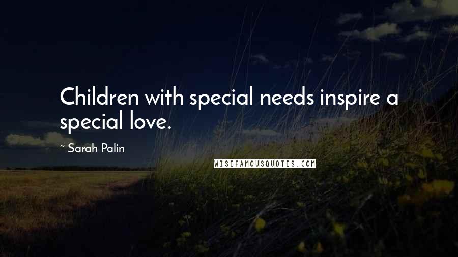 Sarah Palin Quotes: Children with special needs inspire a special love.