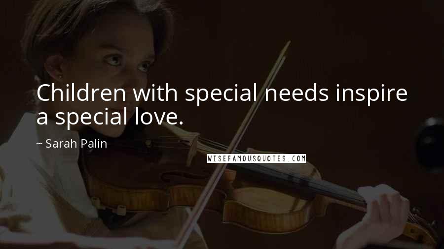 Sarah Palin Quotes: Children with special needs inspire a special love.