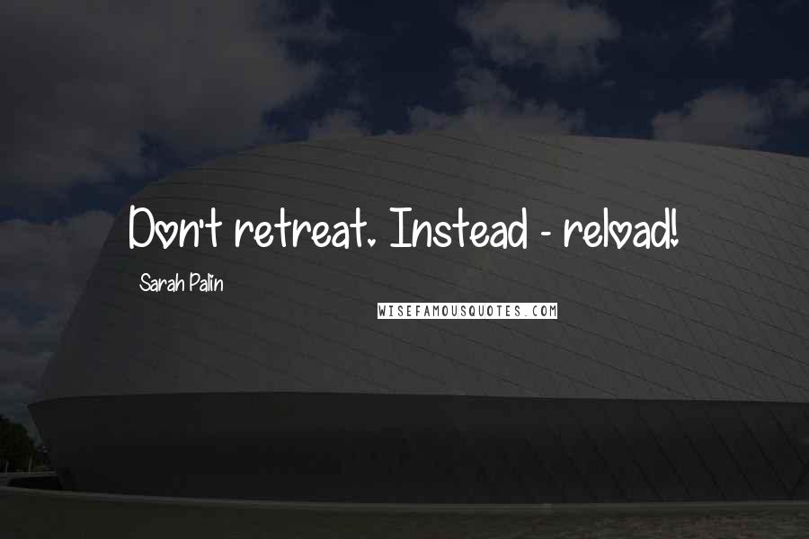 Sarah Palin Quotes: Don't retreat. Instead - reload!