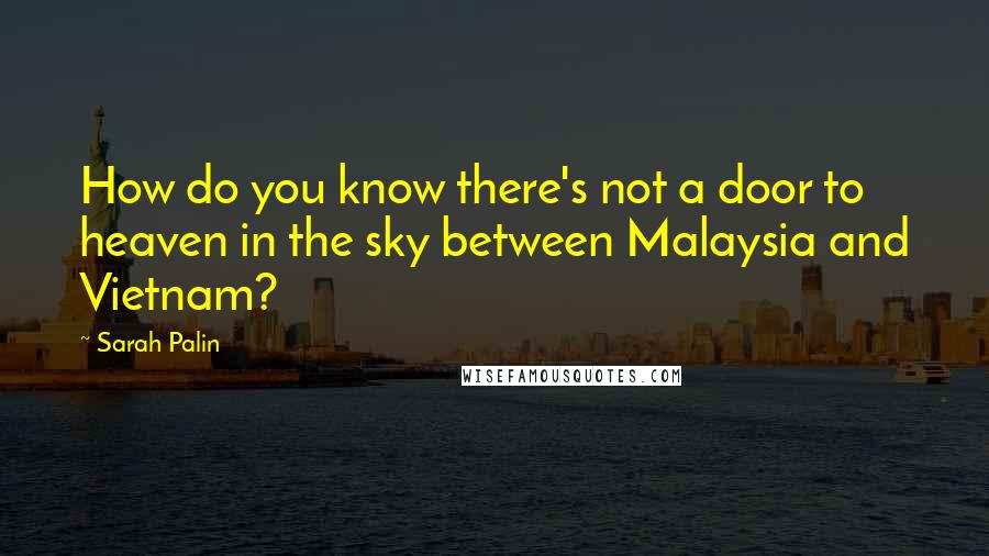 Sarah Palin Quotes: How do you know there's not a door to heaven in the sky between Malaysia and Vietnam?