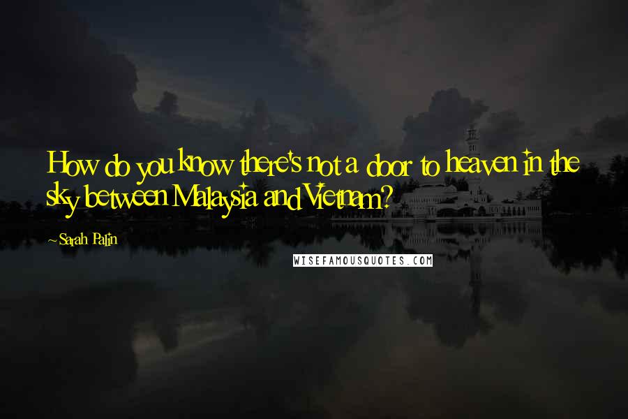 Sarah Palin Quotes: How do you know there's not a door to heaven in the sky between Malaysia and Vietnam?