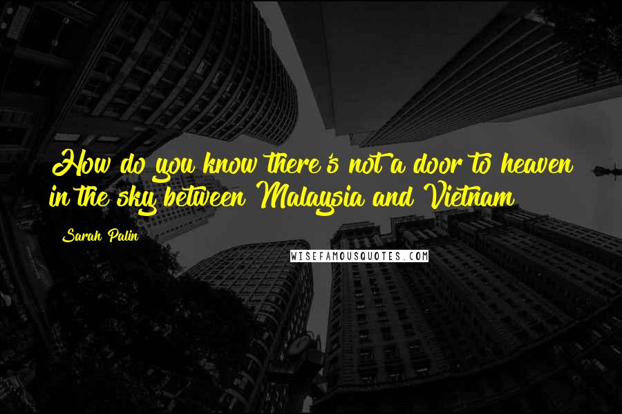 Sarah Palin Quotes: How do you know there's not a door to heaven in the sky between Malaysia and Vietnam?
