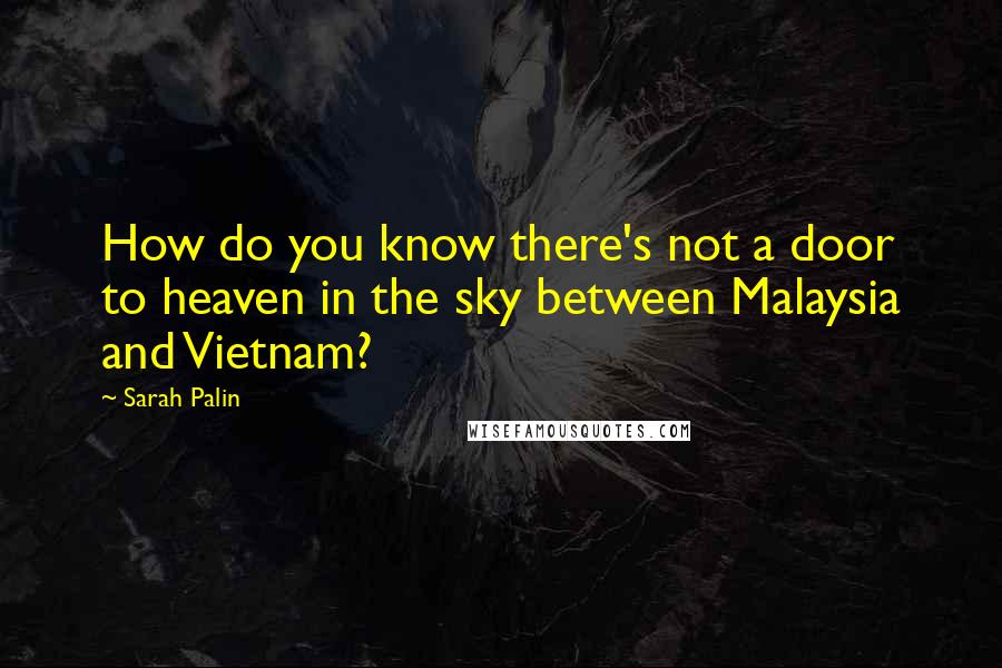 Sarah Palin Quotes: How do you know there's not a door to heaven in the sky between Malaysia and Vietnam?