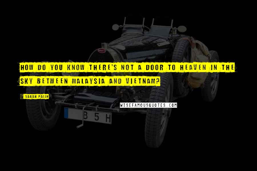 Sarah Palin Quotes: How do you know there's not a door to heaven in the sky between Malaysia and Vietnam?