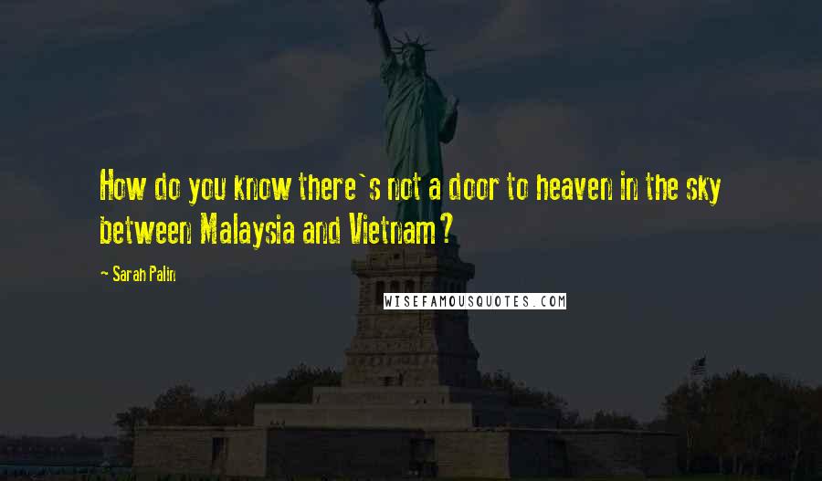 Sarah Palin Quotes: How do you know there's not a door to heaven in the sky between Malaysia and Vietnam?